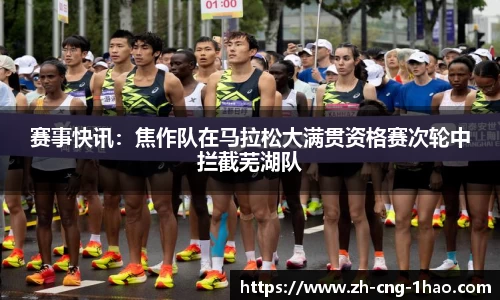 赛事快讯：焦作队在马拉松大满贯资格赛次轮中拦截芜湖队