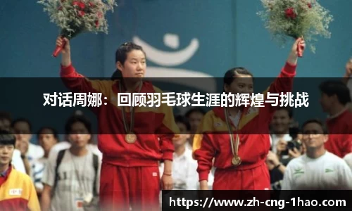 对话周娜：回顾羽毛球生涯的辉煌与挑战