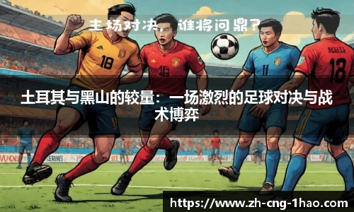 土耳其与黑山的较量：一场激烈的足球对决与战术博弈
